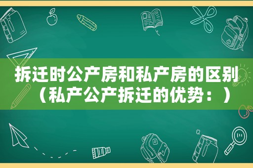 拆遷時公產房和私產房的區(qū)別（私產公產拆遷的優(yōu)勢：）