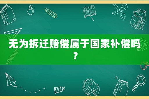 無(wú)為拆遷賠償屬于國(guó)家補(bǔ)償嗎？