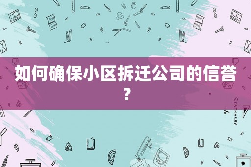如何確保小區(qū)拆遷公司的信譽(yù)？