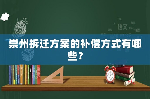 崇州拆遷方案的補(bǔ)償方式有哪些？
