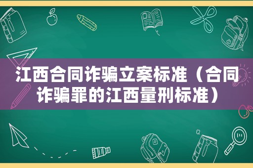 江西合同詐騙立案標準（合同詐騙罪的江西量刑標準）