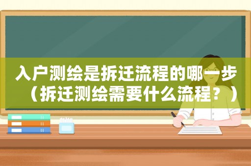 入戶測(cè)繪是拆遷流程的哪一步（拆遷測(cè)繪需要什么流程？）