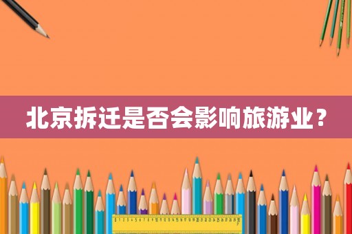 北京拆遷是否會影響旅游業(yè)？