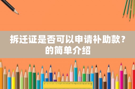 拆遷證是否可以申請(qǐng)補(bǔ)助款？的簡(jiǎn)單介紹