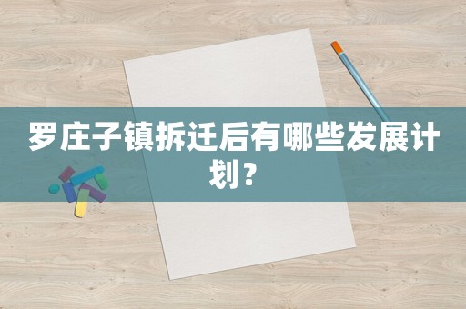羅莊子鎮(zhèn)拆遷后有哪些發(fā)展計(jì)劃？