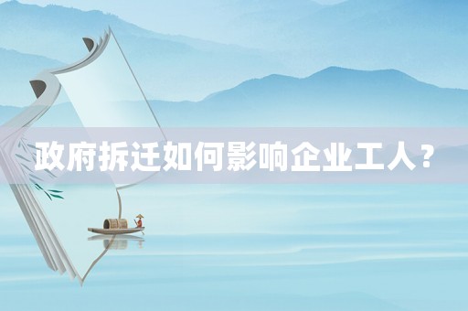 政府拆遷如何影響企業(yè)工人？