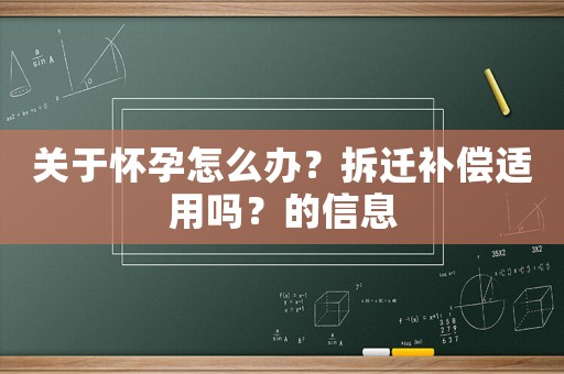 關(guān)于懷孕怎么辦？拆遷補(bǔ)償適用嗎？的信息