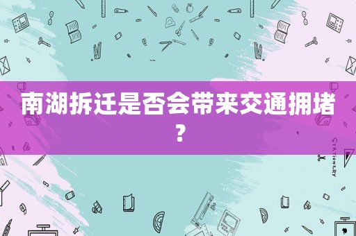 南湖拆遷是否會(huì)帶來交通擁堵？