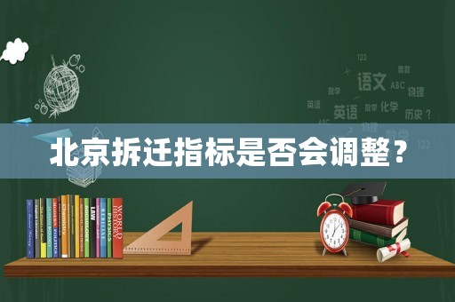 北京拆遷指標(biāo)是否會調(diào)整？