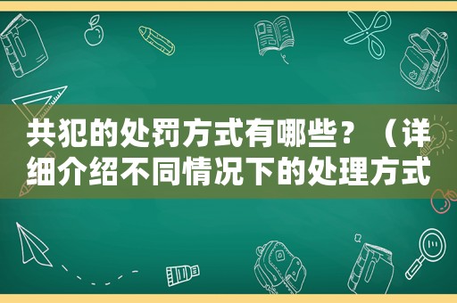 共犯的處罰方式有哪些？（詳細(xì)介紹不同情況下的處理方式）