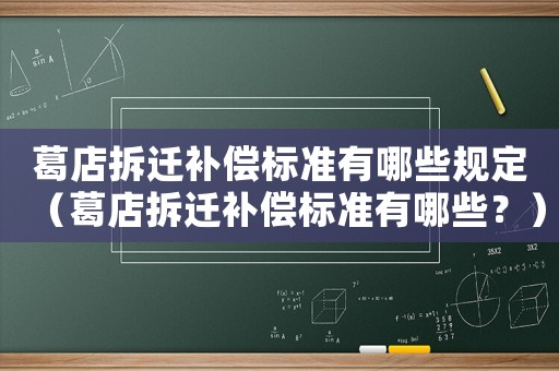 葛店拆遷補償標準有哪些規(guī)定（葛店拆遷補償標準有哪些？）