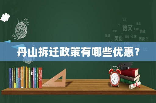 丹山拆遷政策有哪些優(yōu)惠？