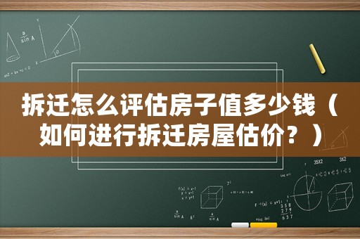 拆遷怎么評(píng)估房子值多少錢(qián)（如何進(jìn)行拆遷房屋估價(jià)？）