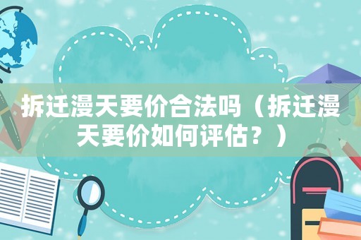 拆遷漫天要價合法嗎（拆遷漫天要價如何評估？）