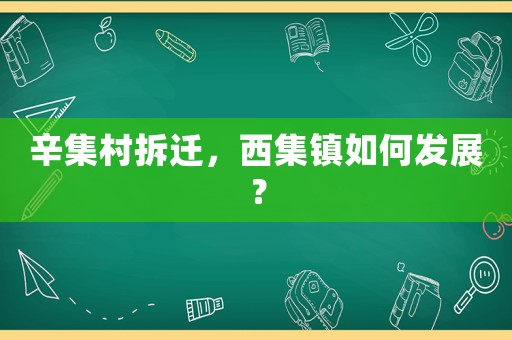 辛集村拆遷，西集鎮(zhèn)如何發(fā)展？