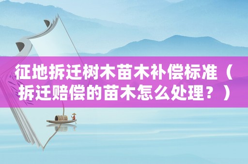 征地拆遷樹木苗木補償標準（拆遷賠償?shù)拿缒驹趺刺幚恚浚? title=