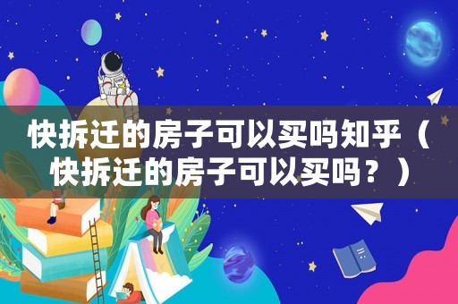 快拆遷的房子可以買嗎知乎（快拆遷的房子可以買嗎？）