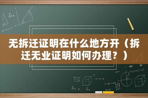 無拆遷證明在什么地方開（拆遷無業(yè)證明如何辦理？）