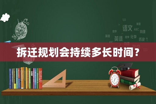 拆遷規(guī)劃會持續(xù)多長時間？