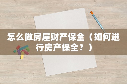 怎么做房屋財產(chǎn)保全（如何進行房產(chǎn)保全？）
