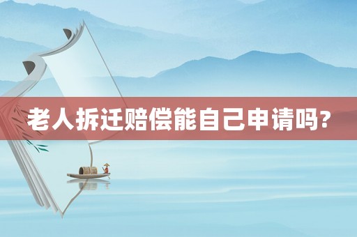 老人拆遷賠償能自己申請嗎?