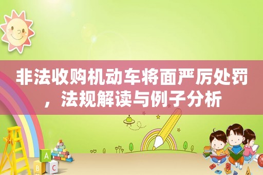 非法收購機動車將面嚴(yán)厲處罰，法規(guī)解讀與例子分析