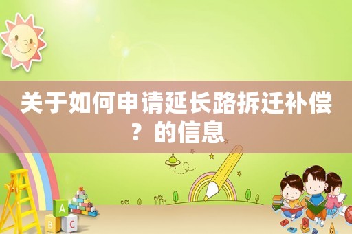 關(guān)于如何申請(qǐng)延長路拆遷補(bǔ)償？的信息