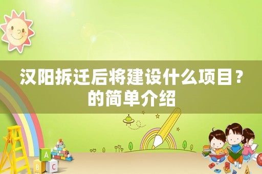 漢陽拆遷后將建設(shè)什么項目？的簡單介紹
