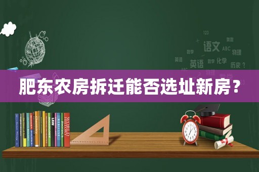 肥東農(nóng)房拆遷能否選址新房？