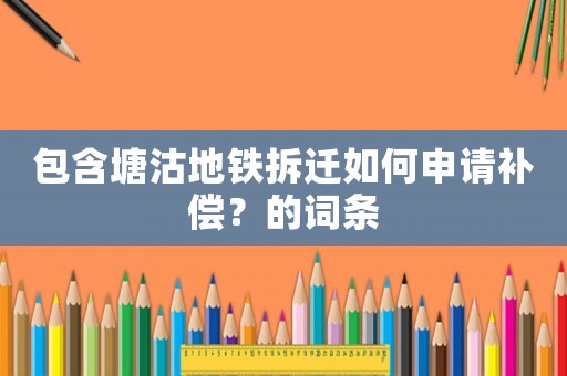 包含塘沽地鐵拆遷如何申請(qǐng)補(bǔ)償？的詞條