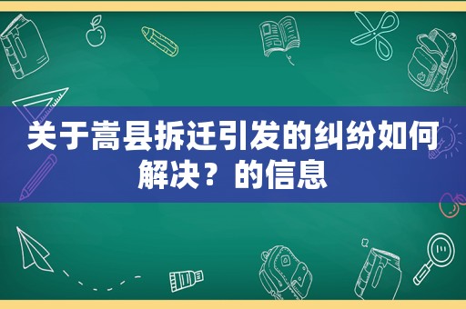 關(guān)于嵩縣拆遷引發(fā)的糾紛如何解決？的信息