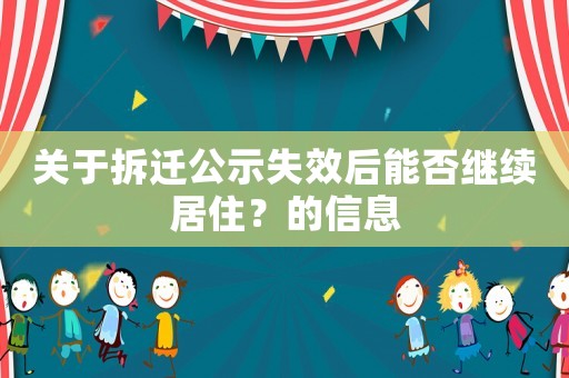 關(guān)于拆遷公示失效后能否繼續(xù)居住？的信息