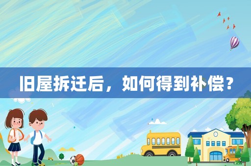 舊屋拆遷后，如何得到補(bǔ)償？