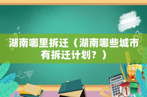 湖南哪里拆遷（湖南哪些城市有拆遷計(jì)劃？）
