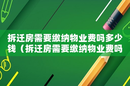 拆遷房需要繳納物業(yè)費嗎多少錢（拆遷房需要繳納物業(yè)費嗎？）