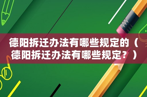 德陽拆遷辦法有哪些規(guī)定的（德陽拆遷辦法有哪些規(guī)定？）