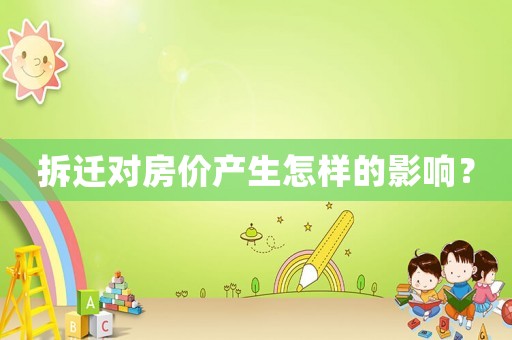 拆遷對房價(jià)產(chǎn)生怎樣的影響？