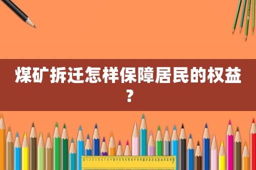 煤礦拆遷怎樣保障居民的權(quán)益？