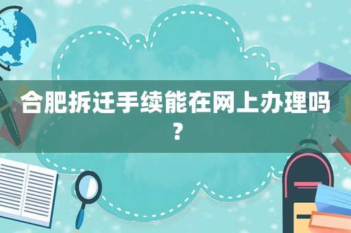 合肥拆遷手續(xù)能在網(wǎng)上辦理嗎？