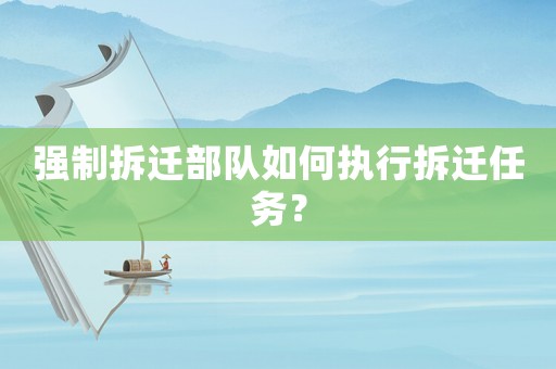 強制拆遷部隊如何執(zhí)行拆遷任務(wù)？