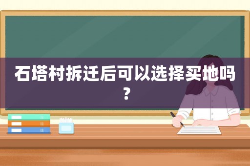 石塔村拆遷后可以選擇買(mǎi)地嗎？