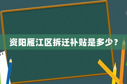 資陽雁江區(qū)拆遷補(bǔ)貼是多少？