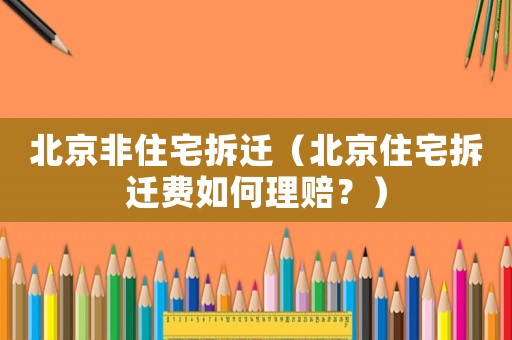 北京非住宅拆遷（北京住宅拆遷費(fèi)如何理賠？）