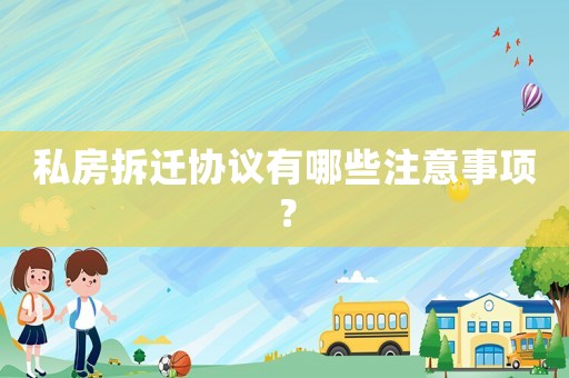 私房拆遷協(xié)議有哪些注意事項？