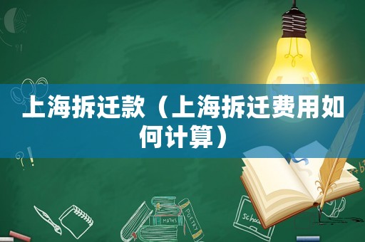 上海拆遷款（上海拆遷費(fèi)用如何計(jì)算）