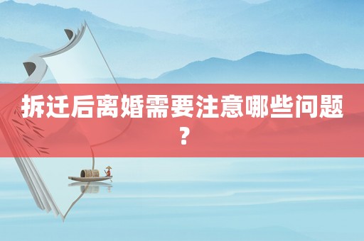拆遷后離婚需要注意哪些問(wèn)題？