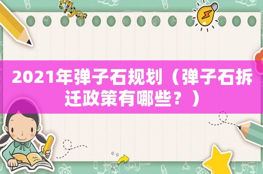2021年彈子石規(guī)劃（彈子石拆遷政策有哪些？）