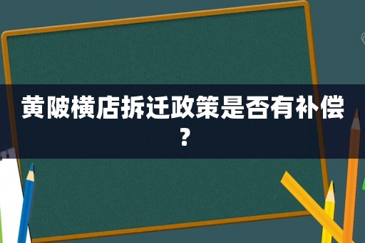 黃陂橫店拆遷政策是否有補(bǔ)償？