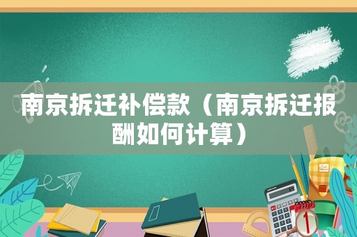 南京拆遷補(bǔ)償款（南京拆遷報酬如何計算）