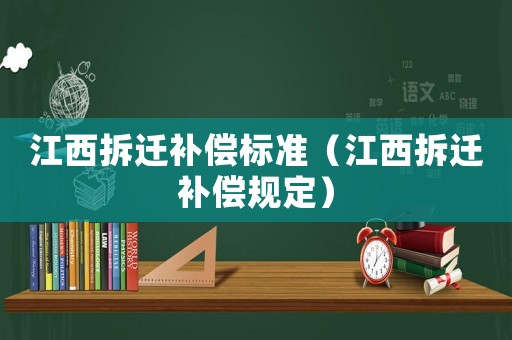 江西拆遷補(bǔ)償標(biāo)準(zhǔn)（江西拆遷補(bǔ)償規(guī)定）